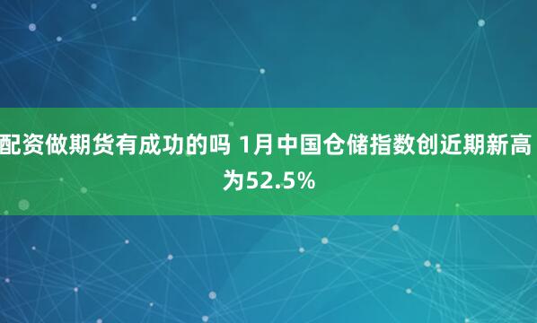 配资做期货有成功的吗 1月中国仓储指数创近期新高 为52.5%