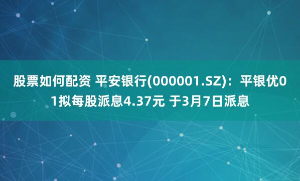 股票如何配资 平安银行(000001.SZ)：平银优01拟每股派息4.37元 于3月7日派息