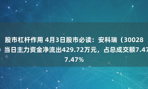 股市杠杆作用 4月3日股市必读：安科瑞（300286）当日主力资金净流出429.72万元，占总成交额7.47%