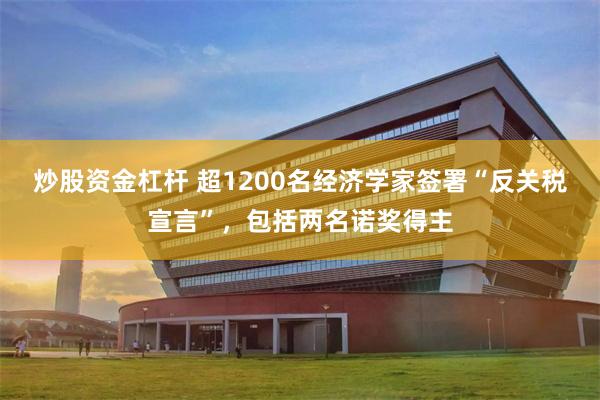 炒股资金杠杆 超1200名经济学家签署“反关税宣言”，包括两名诺奖得主