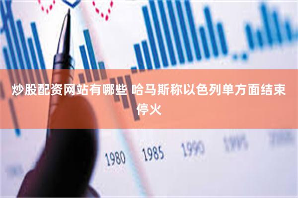 炒股配资网站有哪些 哈马斯称以色列单方面结束停火