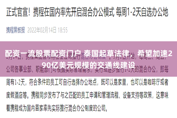 配资一流股票配资门户 泰国起草法律，希望加速290亿美元规模的交通线建设