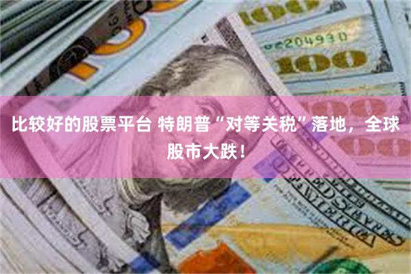 比较好的股票平台 特朗普“对等关税”落地，全球股市大跌！