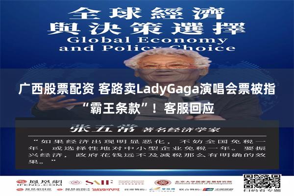 广西股票配资 客路卖LadyGaga演唱会票被指“霸王条款”！客服回应