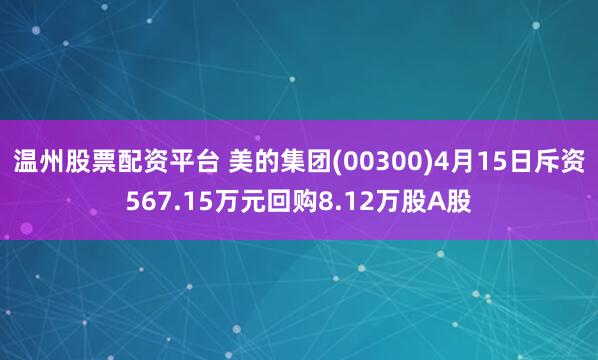 温州股票配资平台 美的集团(00300)4月15日斥资567.15万元回购8.12万股A股