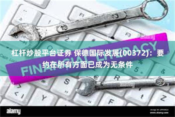 杠杆炒股平台证券 保德国际发展(00372)：要约在所有方面已成为无条件