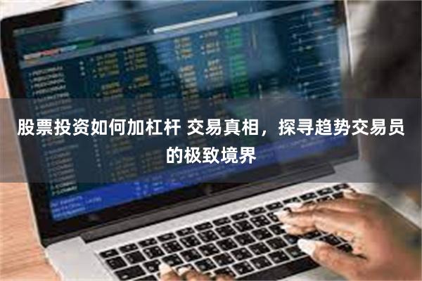 股票投资如何加杠杆 交易真相，探寻趋势交易员的极致境界