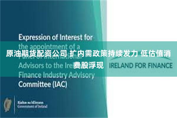 原油期货配资公司 扩内需政策持续发力 低估值消费股浮现
