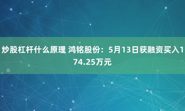 炒股杠杆什么原理 鸿铭股份：5月13日获融资买入174.25万元