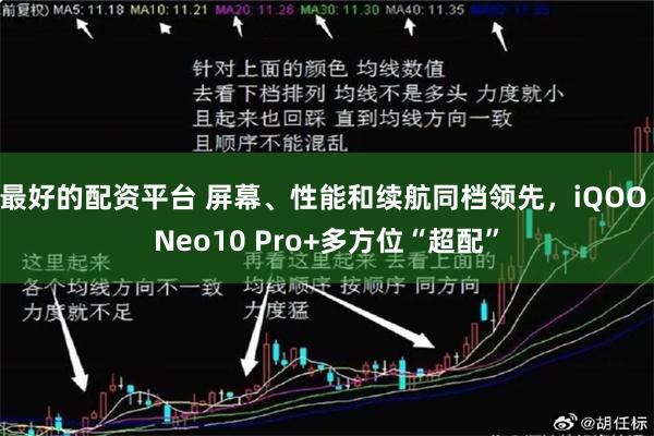 最好的配资平台 屏幕、性能和续航同档领先，iQOO Neo10 Pro+多方位“超配”
