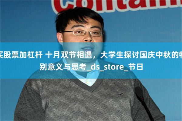 买股票加杠杆 十月双节相遇，大学生探讨国庆中秋的特别意义与思考_ds_store_节日