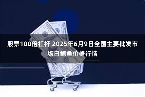 股票100倍杠杆 2025年6月9日全国主要批发市场白鳝鱼价格行情