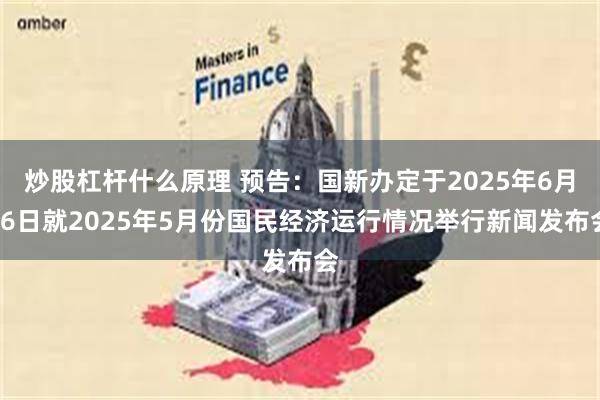 炒股杠杆什么原理 预告：国新办定于2025年6月16日就2025年5月份国民经济运行情况举行新闻发布会