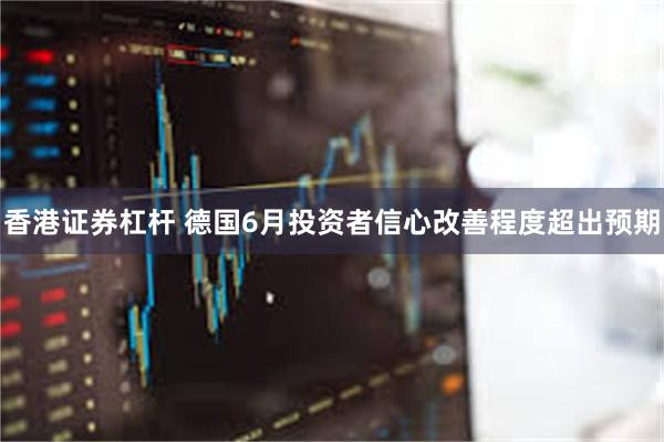 香港证券杠杆 德国6月投资者信心改善程度超出预期