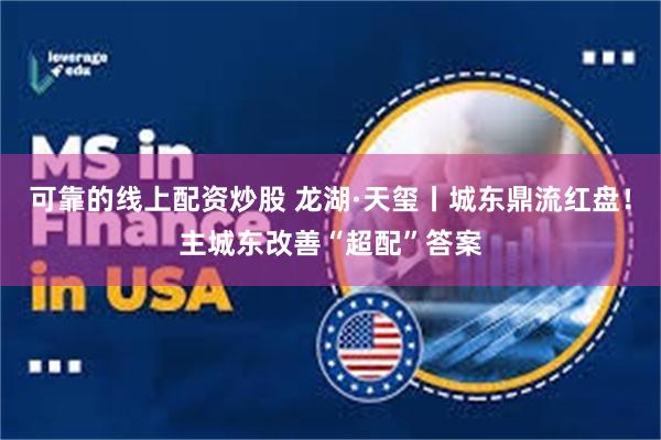 可靠的线上配资炒股 龙湖·天玺丨城东鼎流红盘！主城东改善“超配”答案