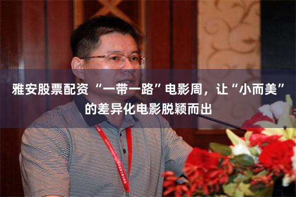 雅安股票配资 “一带一路”电影周，让“小而美”的差异化电影脱颖而出