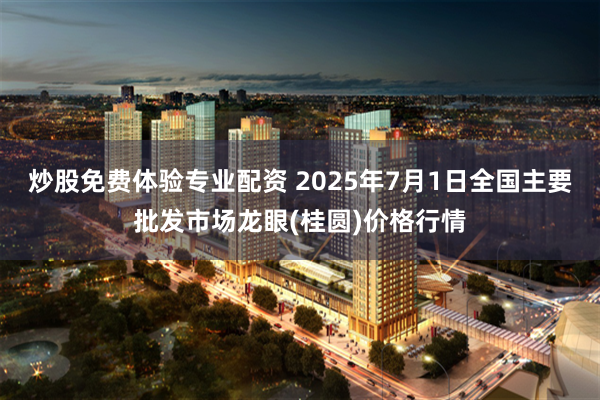 炒股免费体验专业配资 2025年7月1日全国主要批发市场龙眼(桂圆)价格行情